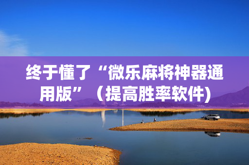 终于懂了“微乐麻将神器通用版”（提高胜率软件)