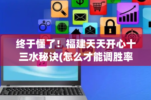终于懂了！福建天天开心十三水秘诀(怎么才能调胜率)