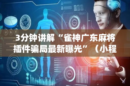 3分钟讲解“雀神广东麻将插件骗局最新曝光”（小程序必赢神器)