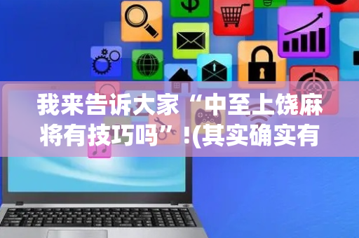 我来告诉大家“中至上饶麻将有技巧吗”!(其实确实有挂)-抖音