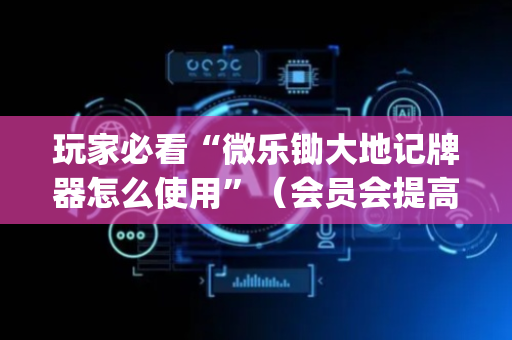 玩家必看“微乐锄大地记牌器怎么使用”（会员会提高胜率吗)