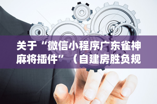 关于“微信小程序广东雀神麻将插件”（自建房胜负规律)