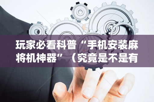 玩家必看科普“手机安装麻将机神器”（究竟是不是有挂)