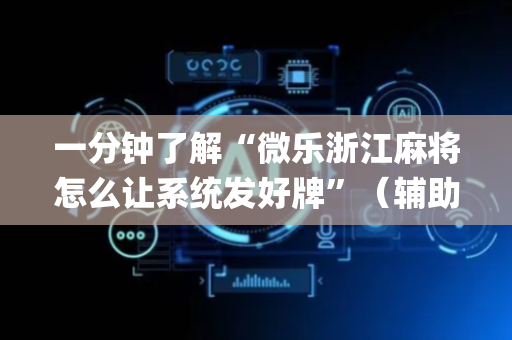 一分钟了解“微乐浙江麻将怎么让系统发好牌”（辅助神器免费)