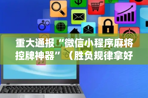 重大通报“微信小程序麻将控牌神器”（胜负规律拿好牌)