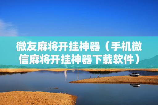 微友麻将开挂神器（手机微信麻将开挂神器下载软件）