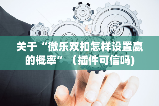 关于“微乐双扣怎样设置赢的概率”（插件可信吗)