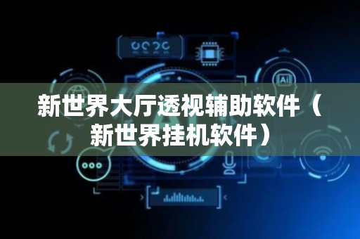 新世界大厅透视辅助软件（新世界挂机软件）