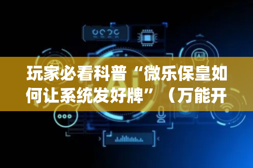 玩家必看科普“微乐保皇如何让系统发好牌”（万能开挂器)