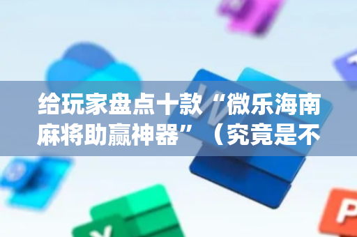 给玩家盘点十款“微乐海南麻将助赢神器”（究竟是不是有挂)