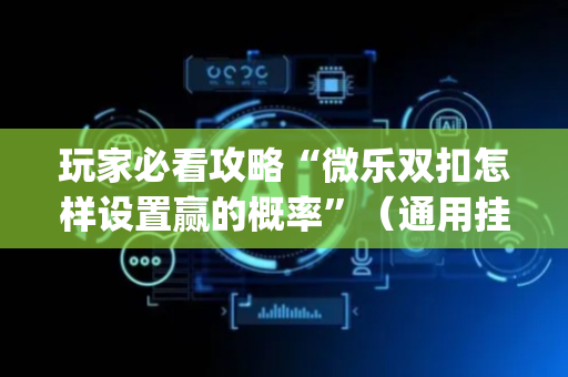 玩家必看攻略“微乐双扣怎样设置赢的概率”（通用挂软件多少钱)