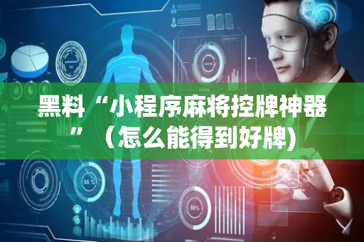 黑料“小程序麻将控牌神器”（怎么能得到好牌)