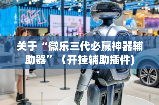 关于“微乐三代必赢神器辅助器”（开挂辅助插件)
