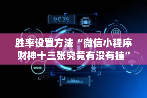 胜率设置方法“微信小程序财神十三张究竟有没有挂”（做弊器软件下载)