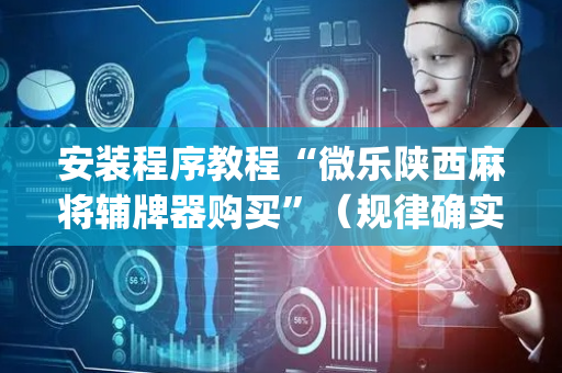 安装程序教程“微乐陕西麻将辅牌器购买”（规律确实有挂)