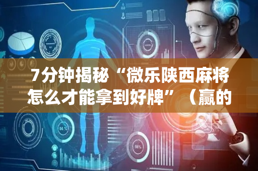 7分钟揭秘“微乐陕西麻将怎么才能拿到好牌”（赢的技巧规律)
