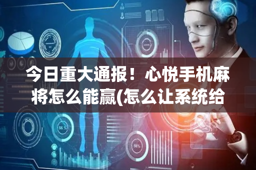 今日重大通报！心悦手机麻将怎么能赢(怎么让系统给好牌)
