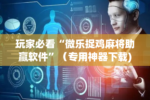 玩家必看“微乐捉鸡麻将助赢软件”（专用神器下载)