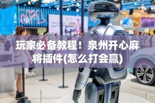 玩家必备教程！泉州开心麻将插件(怎么打会赢)