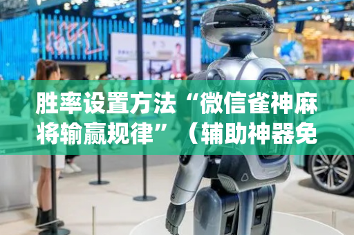 胜率设置方法“微信雀神麻将输赢规律”（辅助神器免费)