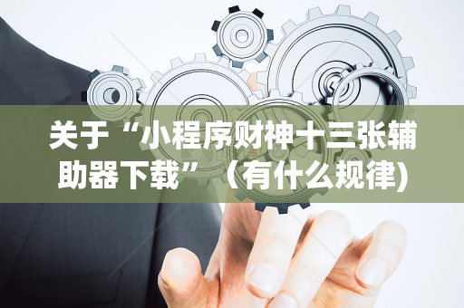 关于“小程序财神十三张辅助器下载”（有什么规律)