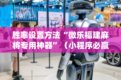 胜率设置方法“微乐福建麻将专用神器”（小程序必赢神器)