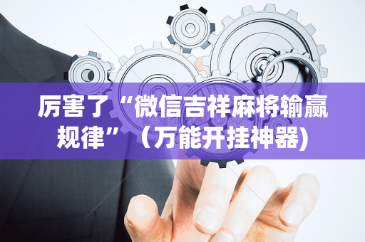 厉害了“微信吉祥麻将输赢规律”（万能开挂神器)