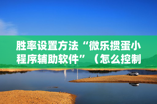 胜率设置方法“微乐掼蛋小程序辅助软件”（怎么控制输赢)