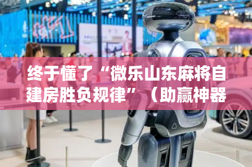 终于懂了“微乐山东麻将自建房胜负规律”（助赢神器购买)