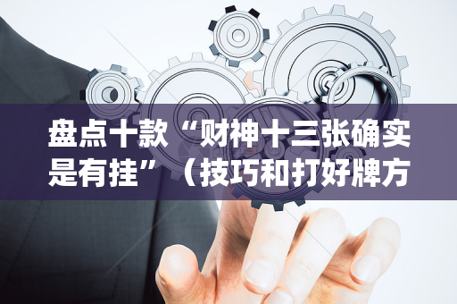 盘点十款“财神十三张确实是有挂”（技巧和打好牌方法)