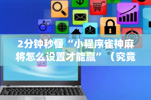 2分钟秒懂“小程序雀神麻将怎么设置才能赢”（究竟是不是有挂)