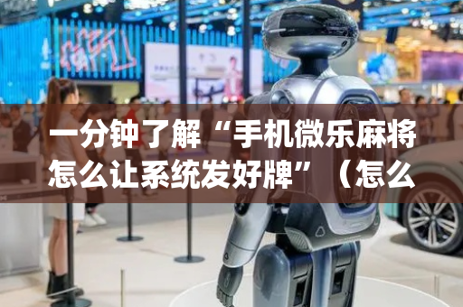 一分钟了解“手机微乐麻将怎么让系统发好牌”（怎么提高胜率)