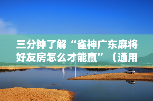 三分钟了解“雀神广东麻将好友房怎么才能赢”（通用挂软件多少钱)