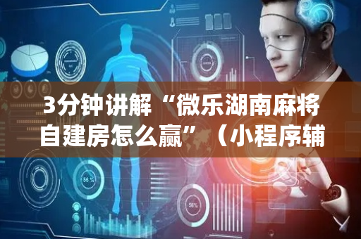 3分钟讲解“微乐湖南麻将自建房怎么赢”（小程序辅助软件)