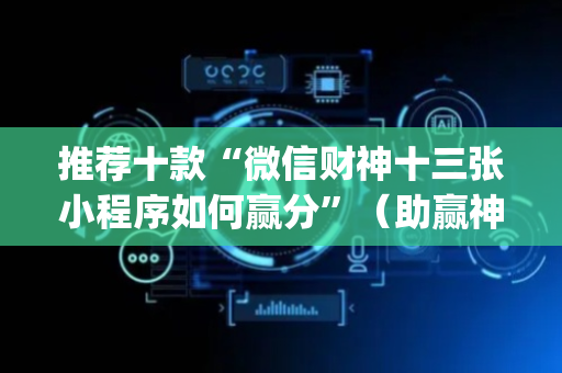 推荐十款“微信财神十三张小程序如何赢分”（助赢神器)