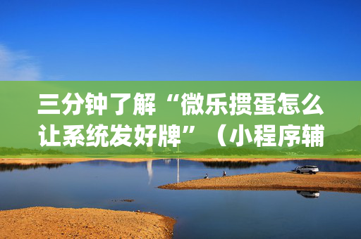 三分钟了解“微乐掼蛋怎么让系统发好牌”（小程序辅助软件)