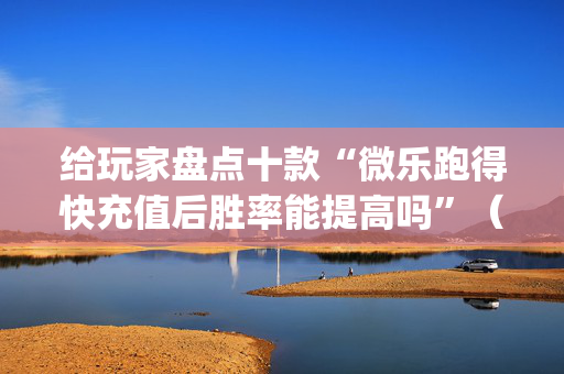 给玩家盘点十款“微乐跑得快充值后胜率能提高吗”（万能开挂器)