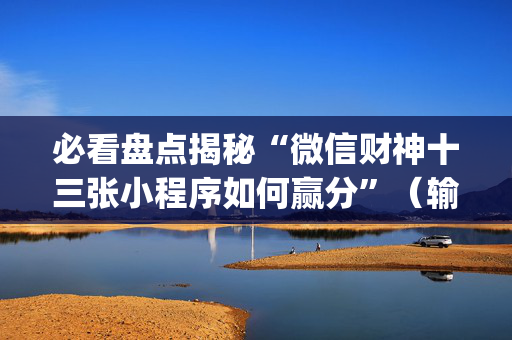必看盘点揭秘“微信财神十三张小程序如何赢分”（输赢跟id号有关系吗)