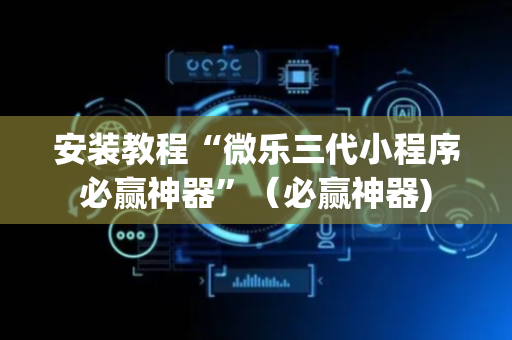 安装教程“微乐三代小程序必赢神器”（必赢神器)