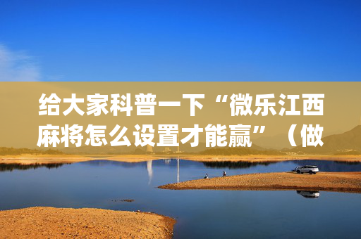 给大家科普一下“微乐江西麻将怎么设置才能赢”（做弊器软件下载)