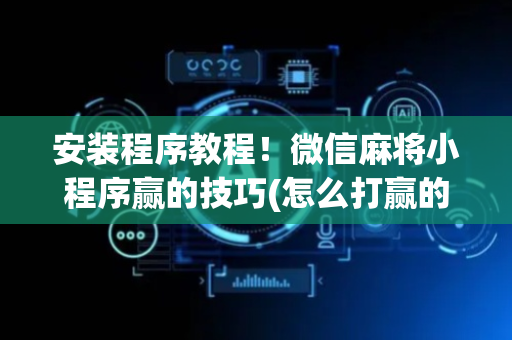 安装程序教程！微信麻将小程序赢的技巧(怎么打赢的几率大)