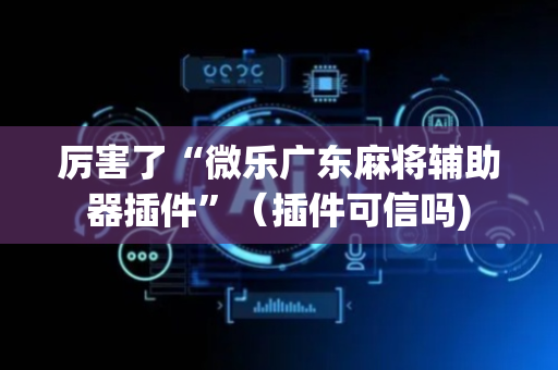 厉害了“微乐广东麻将辅助器插件”（插件可信吗)