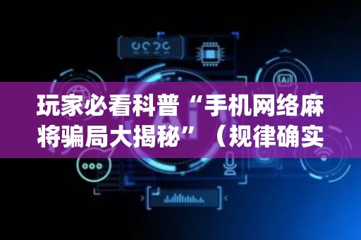 玩家必看科普“手机网络麻将骗局大揭秘”（规律确实有挂)