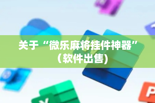 关于“微乐麻将挂件神器”（软件出售)