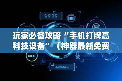 玩家必备攻略“手机打牌高科技设备”（神器最新免费)