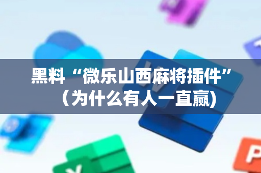 黑料“微乐山西麻将插件”（为什么有人一直赢)