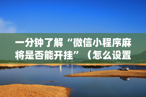一分钟了解“微信小程序麻将是否能开挂”（怎么设置才能赢)