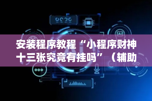 安装程序教程“小程序财神十三张究竟有挂吗”（辅助器下载)