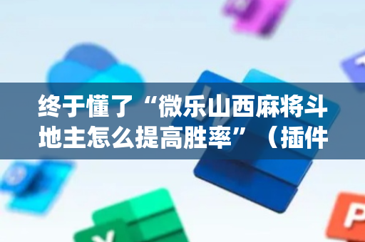 终于懂了“微乐山西麻将斗地主怎么提高胜率”（插件开挂免费AI)