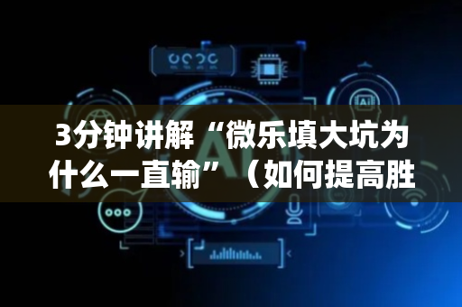 3分钟讲解“微乐填大坑为什么一直输”（如何提高胜率)